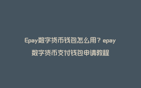 Epay数字货币钱包怎么用？epay数字货币支付钱包申请教程