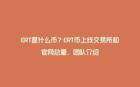 ERT是什么币？ERT币上线交易所和官网总量、团队介绍