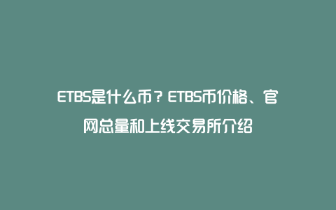 ETBS是什么币？ETBS币价格、官网总量和上线交易所介绍