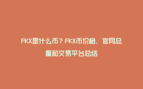 FKX是什么币？FKX币价格，官网总量和交易平台总结