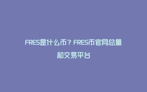 FRES是什么币？FRES币官网总量和交易平台