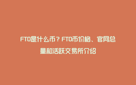 FTO是什么币？FTO币价格、官网总量和活跃交易所介绍