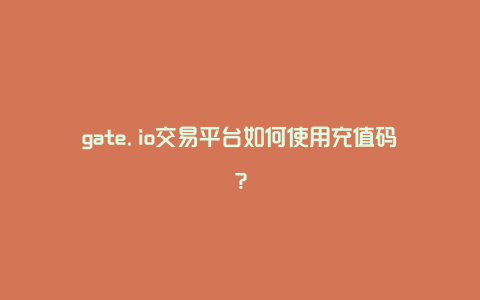 gate.io交易平台如何使用充值码？