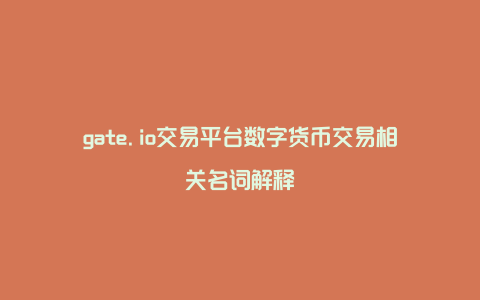 gate.io交易平台数字货币交易相关名词解释