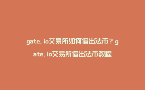 gate.io交易所如何借出法币？gate.io交易所借出法币教程