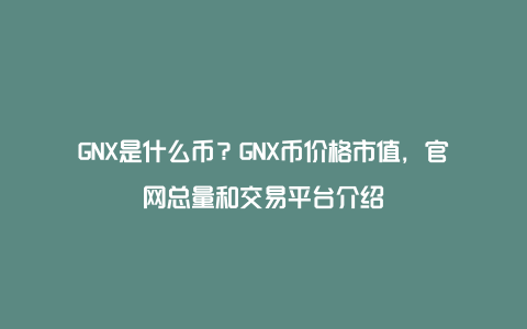 GNX是什么币？GNX币价格市值，官网总量和交易平台介绍