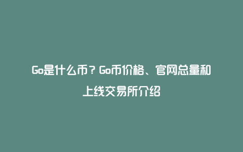 Go是什么币？Go币价格、官网总量和上线交易所介绍