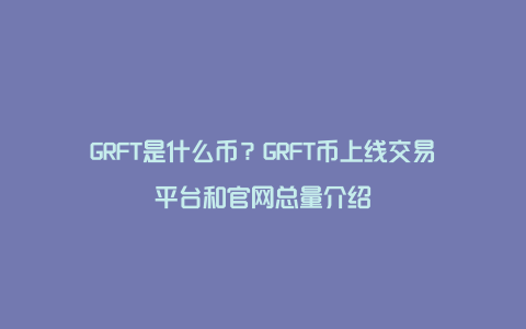 GRFT是什么币？GRFT币上线交易平台和官网总量介绍