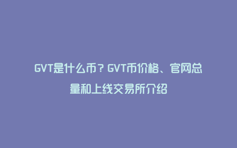 GVT是什么币？GVT币价格、官网总量和上线交易所介绍