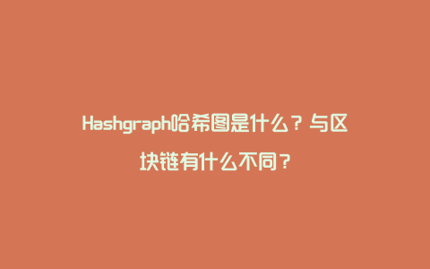 Hashgraph哈希图是什么？与区块链有什么不同？