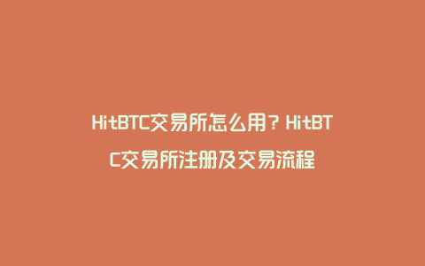 HitBTC交易所怎么用？HitBTC交易所注册及交易流程