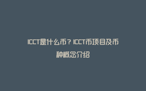 ICCT是什么币？ICCT币项目及币种概念介绍