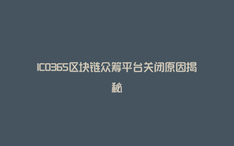 ICO365区块链众筹平台关闭原因揭秘