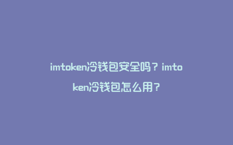 imtoken冷钱包安全吗？imtoken冷钱包怎么用？