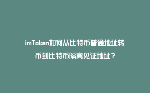 imToken如何从比特币普通地址转币到比特币隔离见证地址？