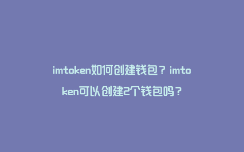 imtoken如何创建钱包？imtoken可以创建2个钱包吗？