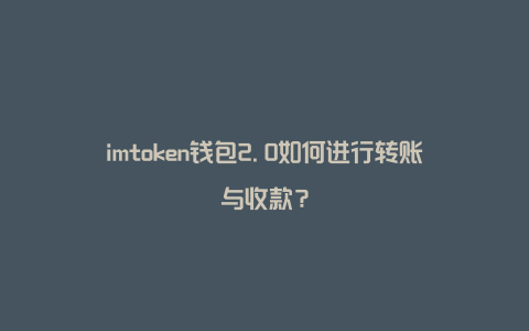 imtoken钱包2.0如何进行转账与收款？