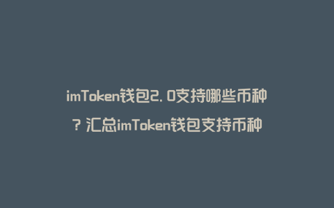 imToken钱包2.0支持哪些币种？汇总imToken钱包支持币种