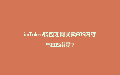 imToken钱包如何买卖EOS内存与EOS带宽？