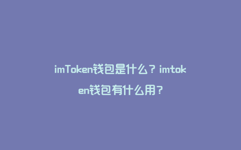 imToken钱包是什么？imtoken钱包有什么用？