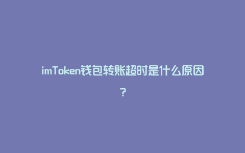 imToken钱包转账超时是什么原因？