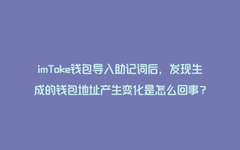 imToke钱包导入助记词后，发现生成的钱包地址产生变化是怎么回事？