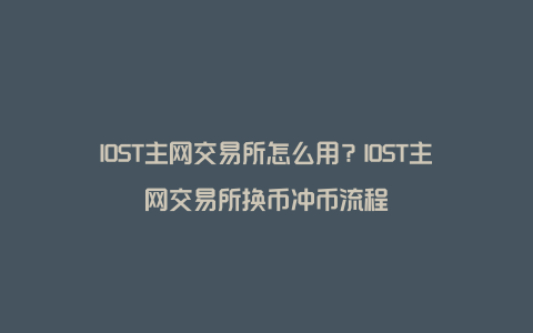 IOST主网交易所怎么用？IOST主网交易所换币冲币流程