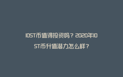 IOST币值得投资吗？2020年IOST币升值潜力怎么样？