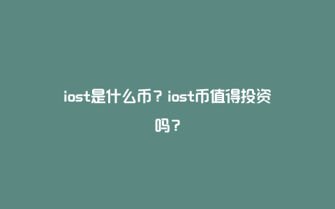 iost是什么币？iost币值得投资吗？