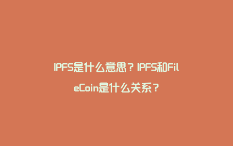 IPFS是什么意思？IPFS和FileCoin是什么关系？