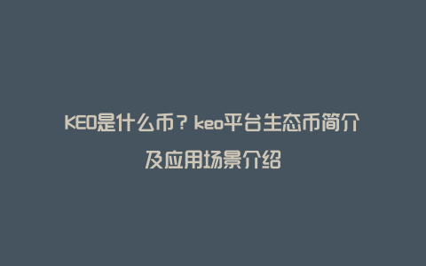 KEO是什么币？keo平台生态币简介及应用场景介绍