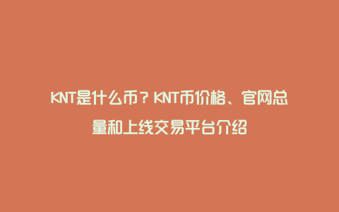 KNT是什么币？KNT币价格、官网总量和上线交易平台介绍