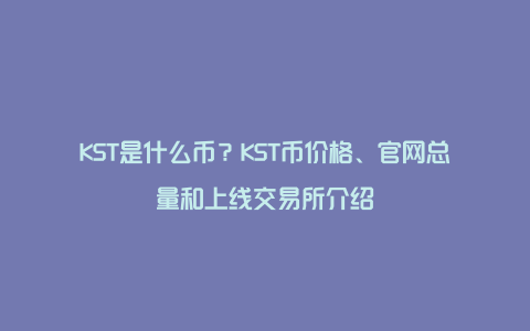 KST是什么币？KST币价格、官网总量和上线交易所介绍