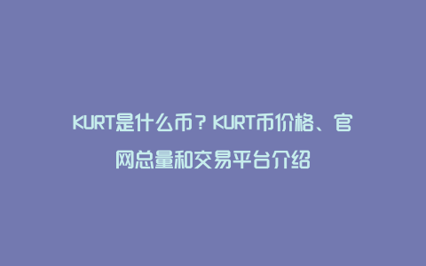 KURT是什么币？KURT币价格、官网总量和交易平台介绍