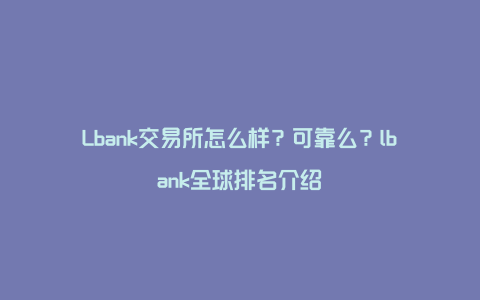 Lbank交易所怎么样？可靠么？lbank全球排名介绍