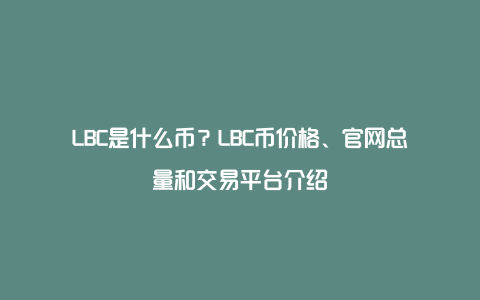 LBC是什么币？LBC币价格、官网总量和交易平台介绍