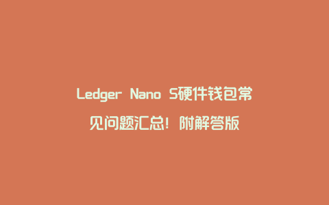 Ledger Nano S硬件钱包常见问题汇总！附解答版