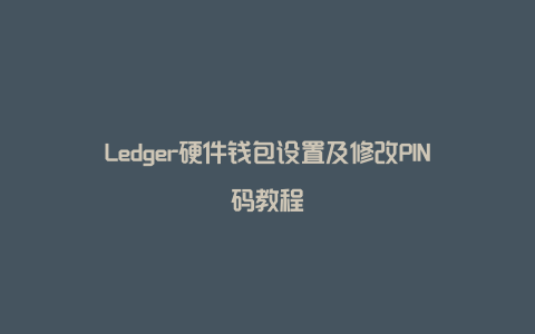 Ledger硬件钱包设置及修改PIN码教程