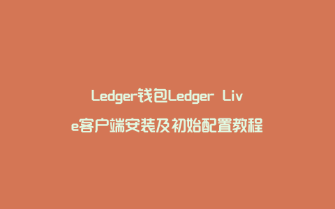 Ledger钱包Ledger Live客户端安装及初始配置教程