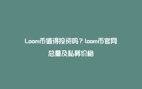 Loom币值得投资吗？loom币官网总量及私募价格