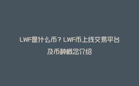 LWF是什么币？LWF币上线交易平台及币种概念介绍