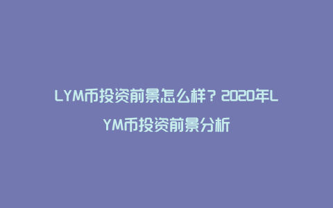 LYM币投资前景怎么样？2020年LYM币投资前景分析