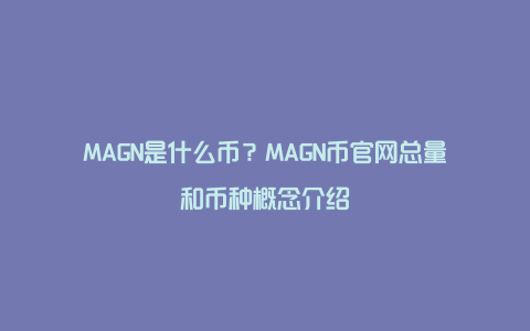 MAGN是什么币？MAGN币官网总量和币种概念介绍