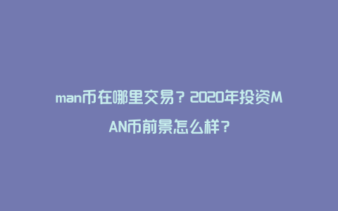 man币在哪里交易？2020年投资MAN币前景怎么样？