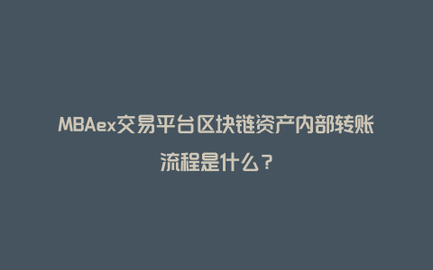 MBAex交易平台区块链资产内部转账流程是什么？