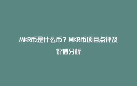 MKR币是什么币？MKR币项目点评及价值分析