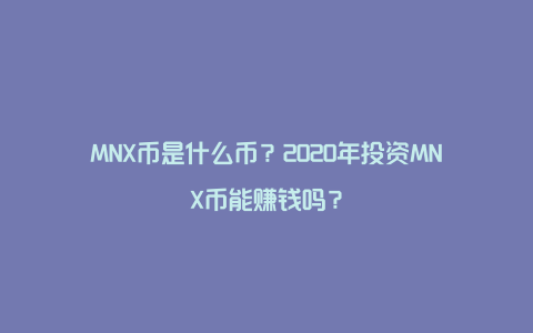 MNX币是什么币？2020年投资MNX币能赚钱吗？