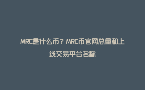 MRC是什么币？MRC币官网总量和上线交易平台名称