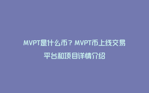 MVPT是什么币？MVPT币上线交易平台和项目详情介绍