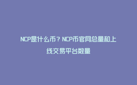 NCP是什么币？NCP币官网总量和上线交易平台数量